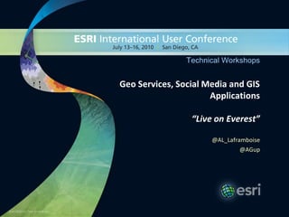 Technical Workshops


Geo Services, Social Media and GIS
                      Applications

                 “Live on Everest”

                      @AL_Laframboise
                              @AGup
 