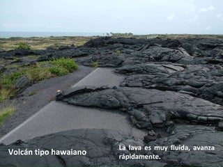 Volcán tipo hawaiano La lava es muy fluida, avanza rápidamente. 