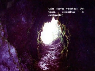 Estas cuevas volcánicas (no tienen estalactitas ni estalagmitas) 