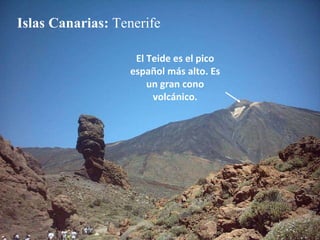 Islas Canarias:  Tenerife El Teide es el pico español más alto. Es un gran cono volcánico. 