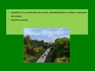  AUMENTO DE LA CAPACIDAD DEL CAUCE: ENSANCHAMIENTO LATERAL O DRAGADO
DEL FONDO.
 DESVÍO DE CAUCES.
 