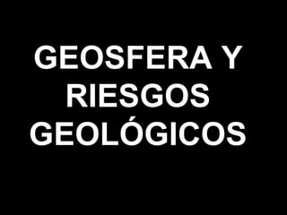 GEOSFERA Y RIESGOS GEOLÓGICOS 