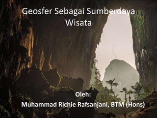 Geosfer Sebagai Sumberdaya
Wisata
Oleh:
Muhammad Richie Rafsanjani, BTM (Hons)
 