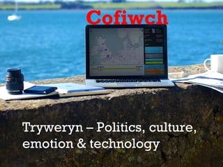 Cofiwch 
Tryweryn – Politics, culture, 
emotion & technology 
 