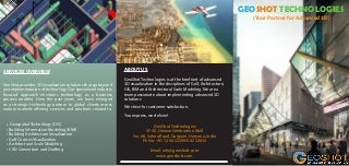 GEOSHOT TECHNOLOGIES
GeoShot provides 3D visualization solutions that go beyond
just implementation of technology. Our specialized industry
focused approach envisions technology as a business
process enabler. Over the past years, we have emerged
as a strategic technology partner to global clients across
mature markets offering services and solutions related to:
• Geospatial Technology (GIS)
• Building Information Modeling (BIM)
• Building Architecture Visualization
• Golf Courses Visualization
• Architectural Scale Modeling
• CAD Conversion and Drafting
ABOUT US
GeoShot Technologies is at the forefront of advanced
3D visualization in the disciplines of Golf, Architecture,
GIS, BIM and Architectural Scale Modeling. We are a
team passionate about implementing advanced 3D
solutions.
We strive for customer satisfaction.
You express, we deliver! 	
			GeoShot Technologies
SF-30, Omaxe Celebration Mall
Sec 48, Sohna Road, Gurgaon, Haryana, India
Ph No: +91 124 4222993/ 4222654
Email: info@geoshott.com
www.geoshott.com
SERVICES OVERVIEW
(Your Partner for Advanced 3D)
 