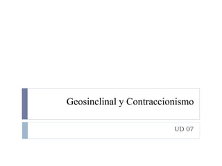 Geosinclinal y Contraccionismo
UD 07
 