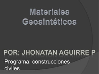 Materiales Geosintéticos Por: Jhonatan Aguirre p Programa: construcciones civiles 