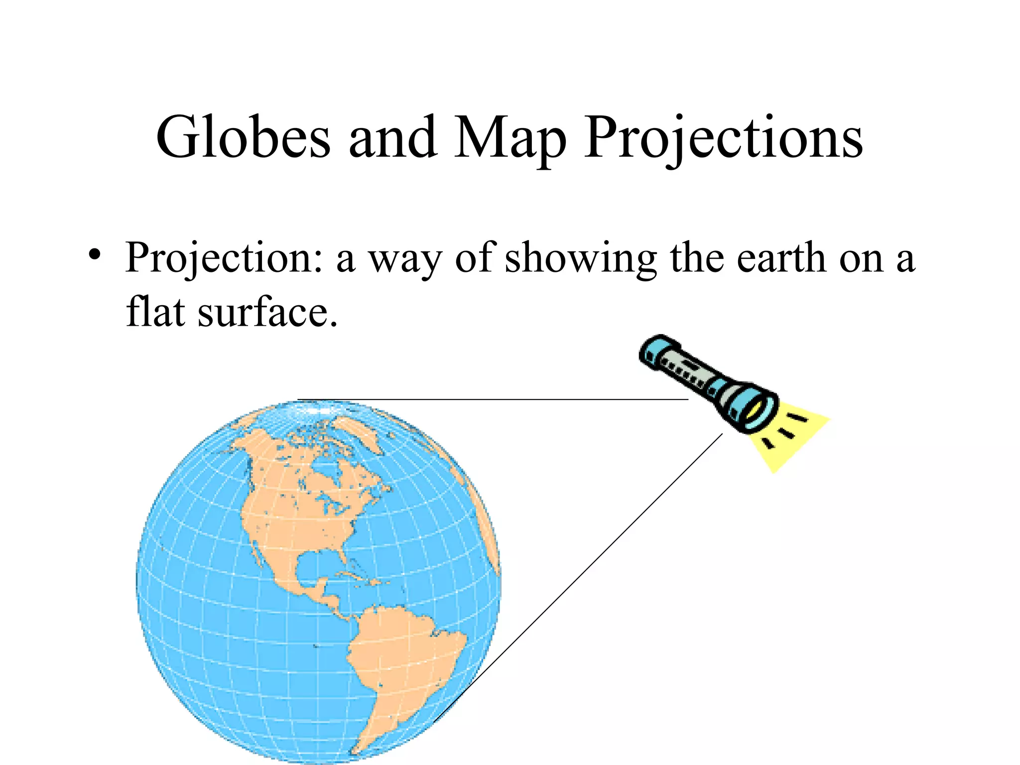 Globes and Map Projections Projection: a way of showing the earth on a flat surface.                         