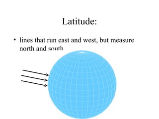 Latitude: lines that run east and west, but measure north and south                         