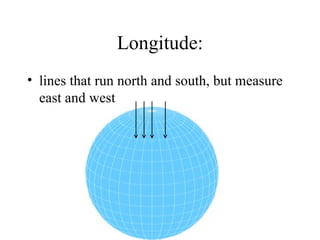 Longitude: lines that run north and south, but measure east and west                        
