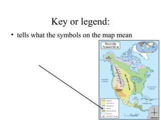 Key or legend: tells what the symbols on the map mean   