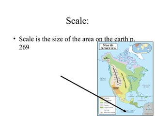 Scale: Scale is the size of the area on the earth p. 269   