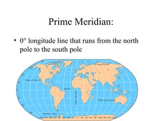 Prime Meridian: 0   longitude line that runs from the north pole to the south pole 