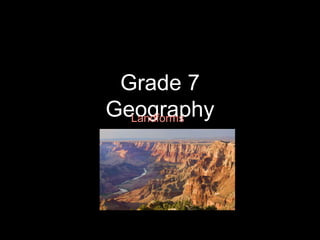 Grade 7
GeographyLandforms
 