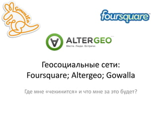 Геосоциальные сети: Foursquare;Altergeo; Gowalla,[object Object],Где мне «чекинится» и что мне за это будет?,[object Object]