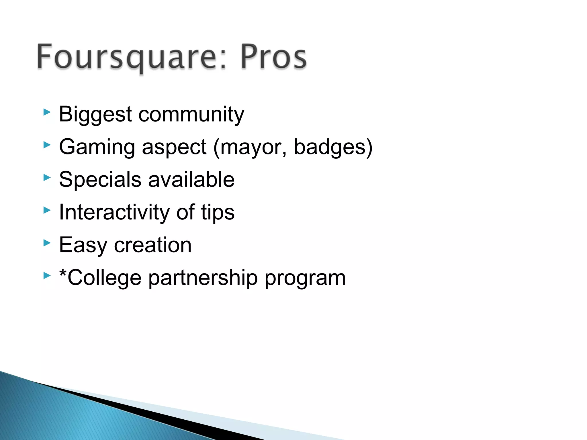  Biggest community
 Gaming aspect (mayor, badges)
 Specials available
 Interactivity of tips
 Easy creation
 *College partnership program
 