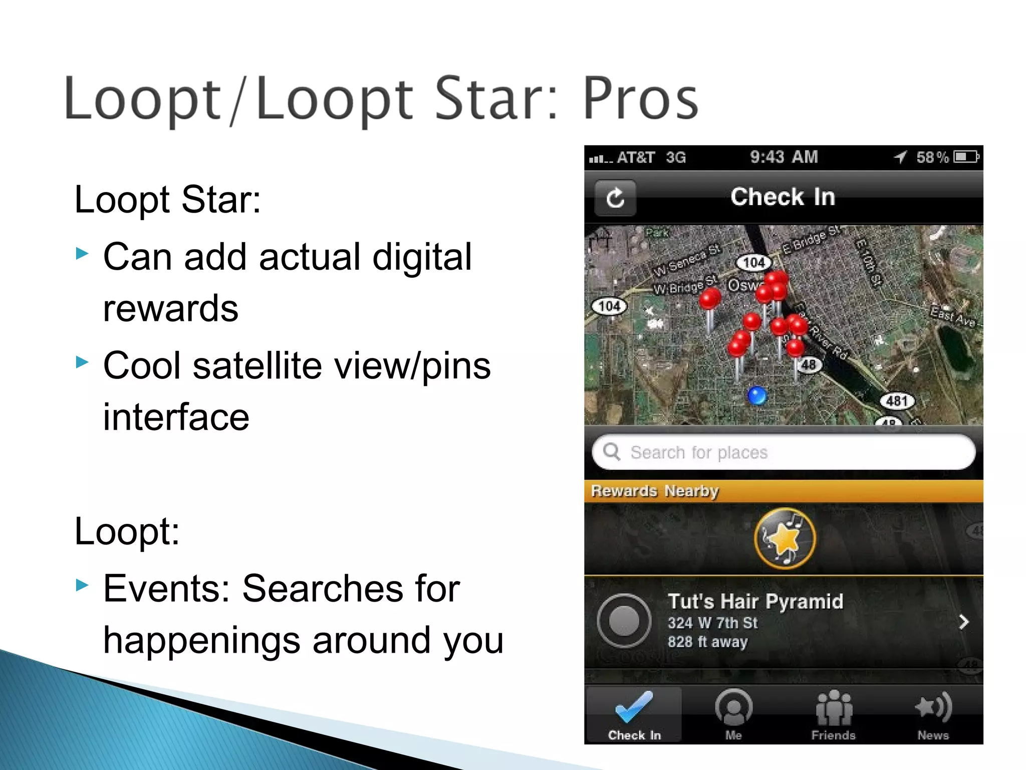 Loopt Star:
 Can add actual digital
rewards
 Cool satellite view/pins
interface
Loopt:
 Events: Searches for
happenings around you
 