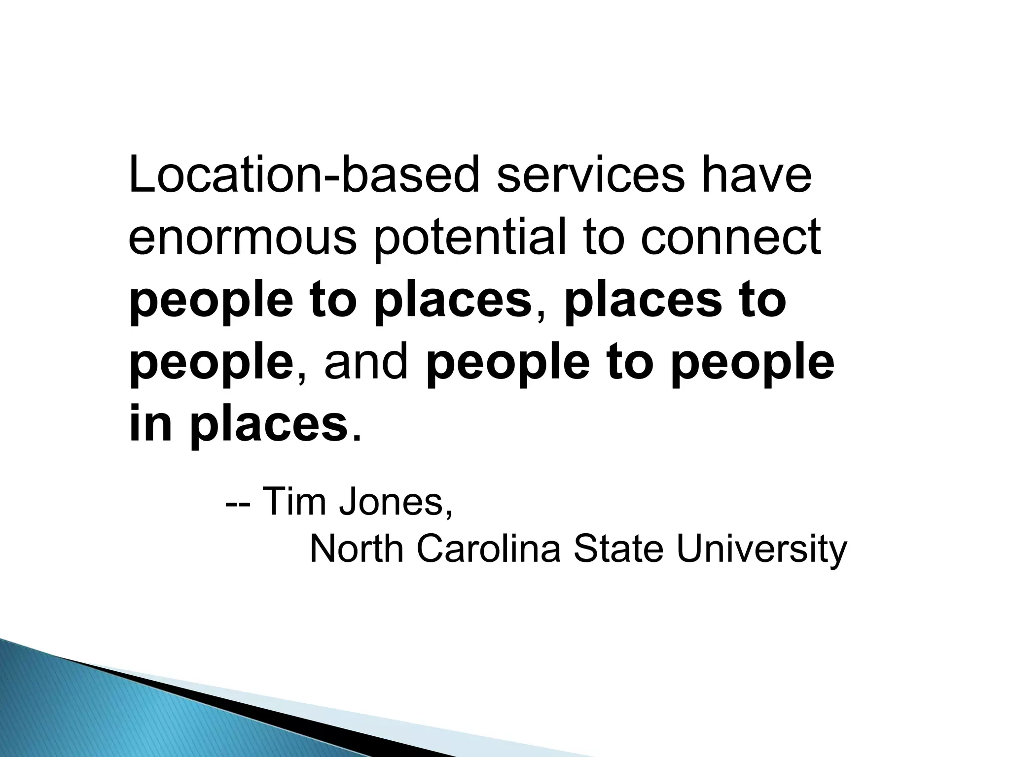 Location-based services have
enormous potential to connect
people to places, places to
people, and people to people
in places.
-- Tim Jones,
North Carolina State University
 
