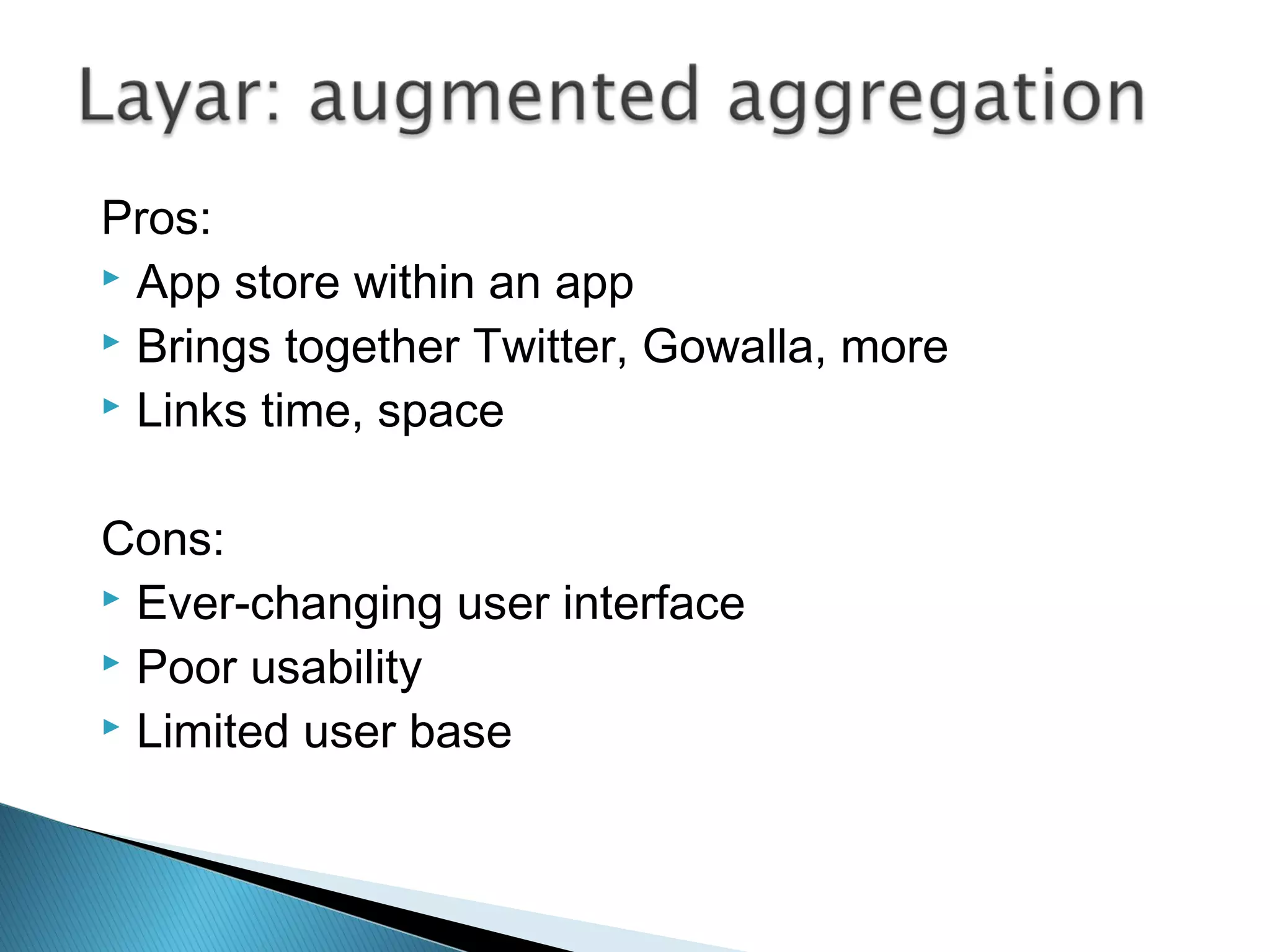 Pros:
 App store within an app
 Brings together Twitter, Gowalla, more
 Links time, space
Cons:
 Ever-changing user interface
 Poor usability
 Limited user base
 
