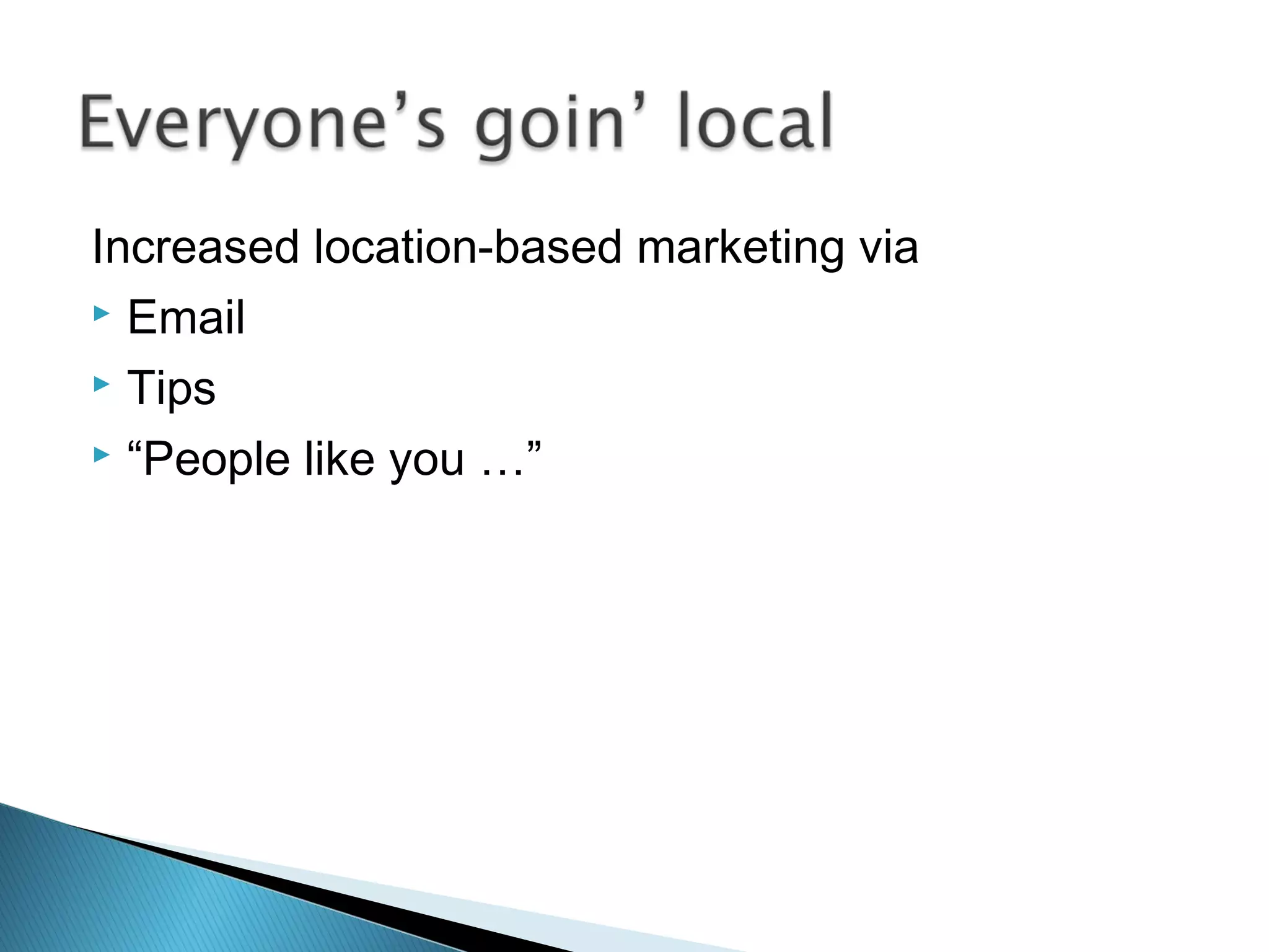 Increased location-based marketing via
 Email
 Tips
 “People like you …”
 
