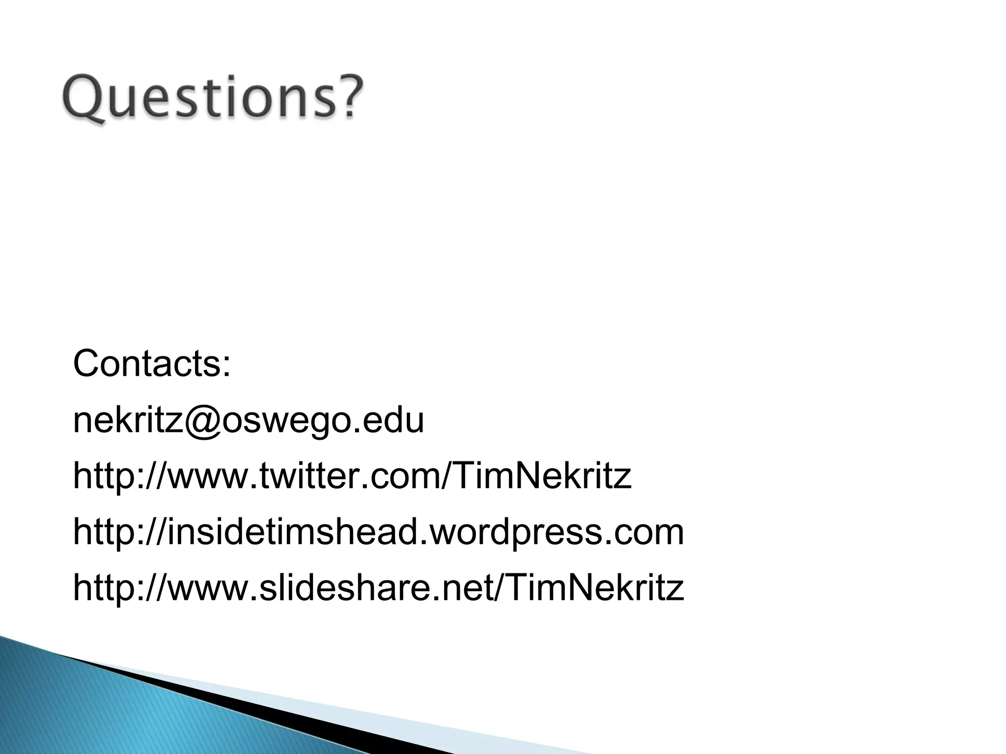 Contacts:
nekritz@oswego.edu
http://www.twitter.com/TimNekritz
http://insidetimshead.wordpress.com
http://www.slideshare.net/TimNekritz
 