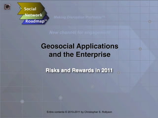 Making Disruption Profitable™
New channel for engagement
Geosocial Applications
and the Enterprise
Risks and Rewards in 2011
Entire contents © 2010-2011 by Christopher S. Rollyson
 