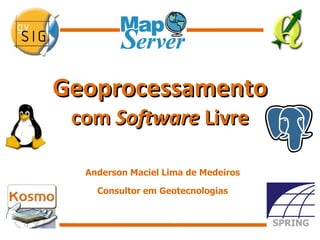 Geoprocessamento com  Software  Livre Anderson Maciel Lima de Medeiros Consultor em Geotecnologias 