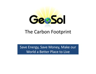 The Carbon Footprint

Save Energy, Save Money, Make our
     Energy,
    World a Better Place to Live
 
