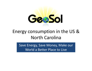 Energy consumption in the US &
        North Carolina
  Save Energy, Save Money, Make our
       Energy,
      World a Better Place to Live
 