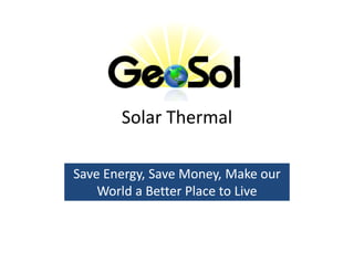 Solar Thermal

Save Energy, Save Money, Make our
     Energy,
    World a Better Place to Live
 