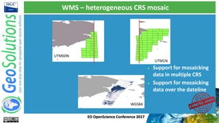 WMS – heterogeneous CRS mosaic
UTM60N
UTM1N
WGS84
EO OpenScience Conference 2017
 Support for mosaicking
data in multiple...