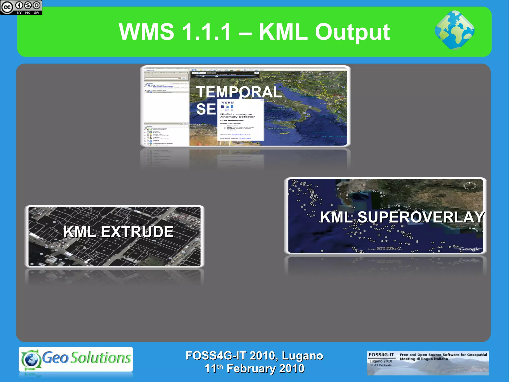 WMS 1.1.1 – KML Output FOSS4G-IT 2010, Lugano 11 th  February 2010 TEMPORAL SERIES KML EXTRUDE KML SUPEROVERLAY 