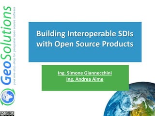 Ing. Simone Giannecchini
Ing. Andrea Aime
Building Interoperable SDIs
with Open Source Products
 