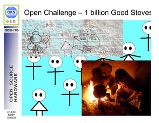 OKS            Open Challenge – 1 billion Good Stoves
GEO

GOSH '09
  OPEN SOURCE
  HARDWARE




 7/14/09
  BANFF
 CANADA
 