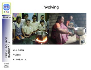 OKS                        Involving
GEO

GOSH '09
  OPEN SOURCE
  HARDWARE




                CHILDREN

                YOUTH

                COMMUNITY
 7/14/09
  BANFF
 CANADA
 