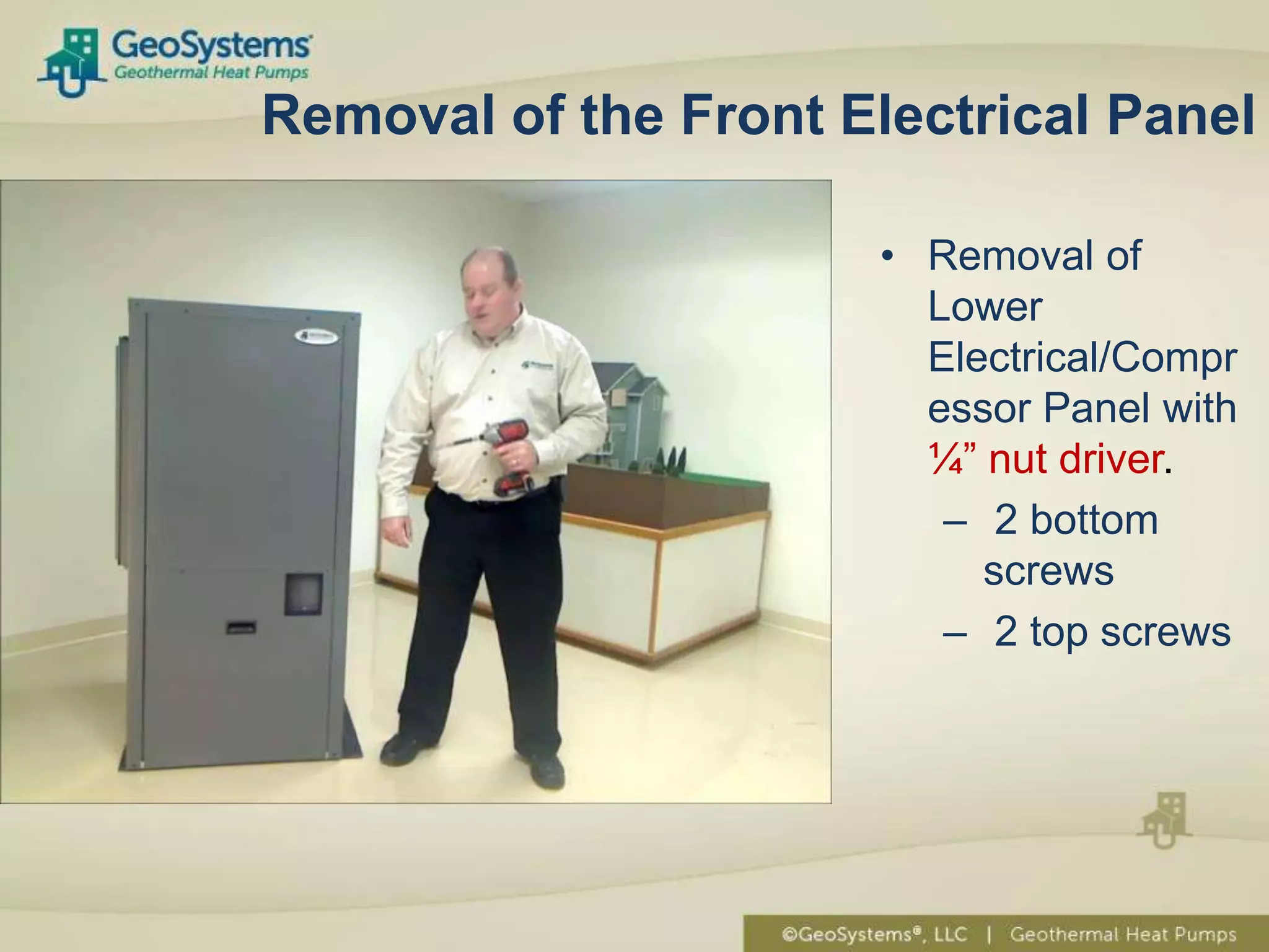 Removal of the Front Electrical Panel

                       • Removal of
                         Lower
                         Electrical/Compr
                         essor Panel with
                         ¼” nut driver.
                          – 2 bottom
                            screws
                          – 2 top screws
 
