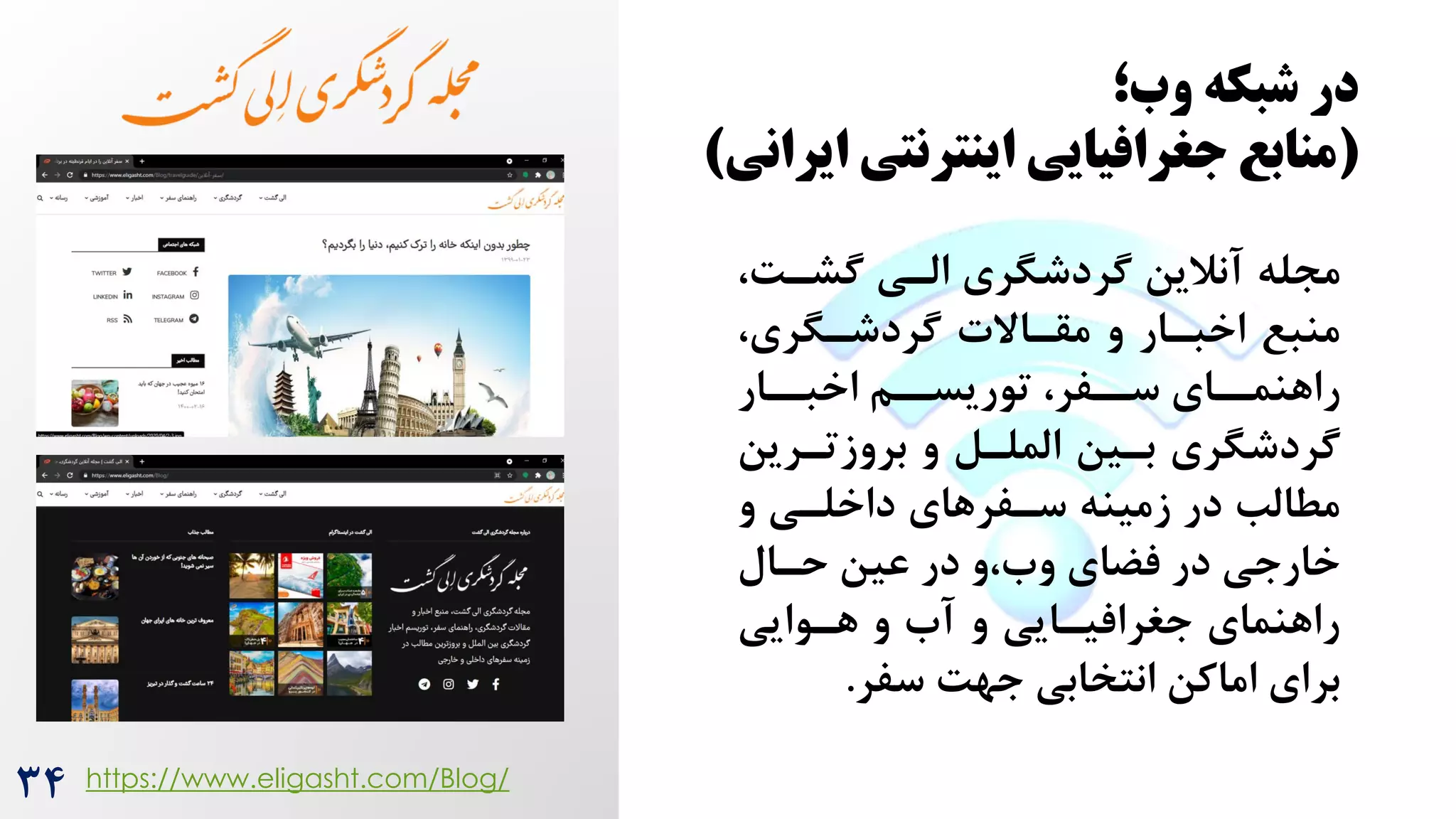 ‫وب؛‬ ‫شبکه‬ ‫در‬
(
‫ایرانی‬ ‫اینترنتی‬ ‫جغرافیایی‬ ‫منابع‬
)
‫آنالین‬ ‫مجله‬
‌‫گشر‬ ‫الری‬ ‫گردشگری‬
،
،‫گردشرگری‬ ‫مقراالت‬ ‫و‬ ‫اخبرار‬ ‫منبع‬
‫اخبررار‬ ‫توریسررم‬ ،‫سررفر‬ ‫راهنمررای‬
‫بروزتررین‬ ‫و‬ ‫الملرل‬ ‫برین‬ ‫گردشگری‬
‫و‬ ‫داخلری‬ ‫سرفرهای‬ ‫زمینه‬ ‫در‬ ‫مطالب‬
‫حرال‬ ‫عین‬ ‫در‬ ‫و‬،‫وه‬ ‫فضای‬ ‫در‬ ‫خارجی‬
‫هروایی‬ ‫و‬ ‫آه‬ ‫و‬ ‫جغرافیرایی‬ ‫راهنمای‬
‫سفر‬ ‌‫جه‬ ‫انتخابی‬ ‫اماکن‬ ‫برای‬
.
https://www.eligasht.com/Blog/
34
 