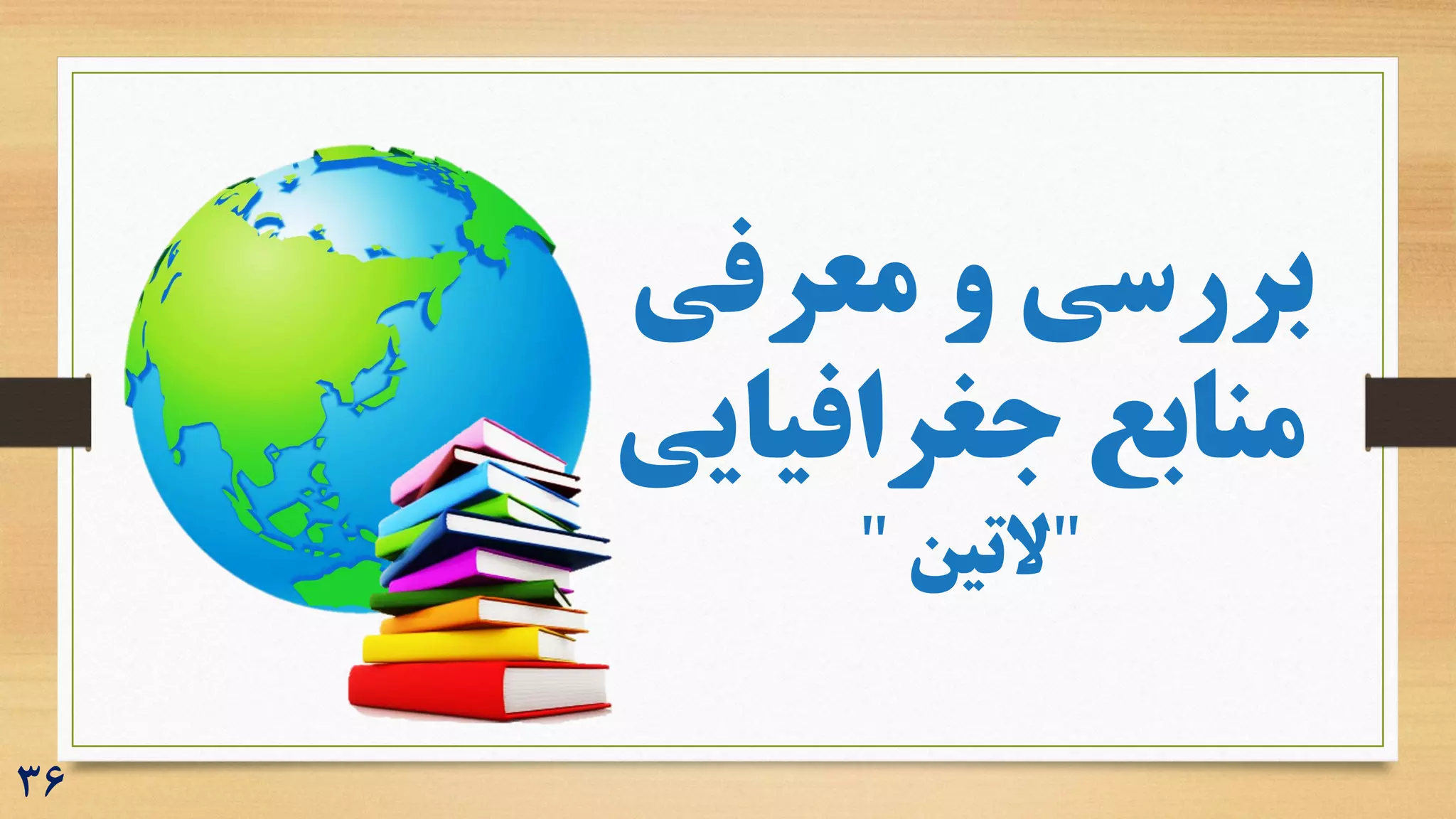 ‫معرفی‬ ‫و‬ ‫بررسی‬
‫جغرافیایی‬ ‫منابع‬
"
‫التین‬
"
36
 