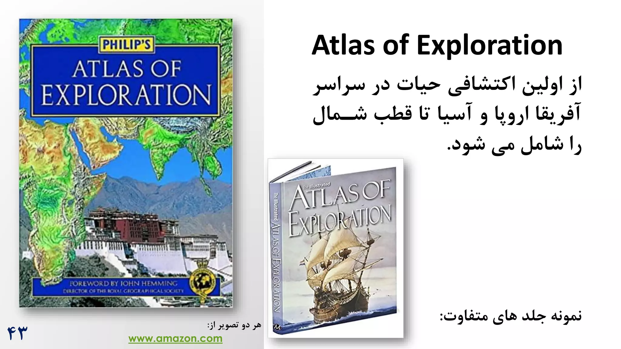 Atlas of Exploration
‫سراس‬ ‫در‬ ‫حیات‬ ‫اکتشافی‬ ‫اولین‬ ‫از‬
‫ر‬
‫شرما‬ ‫قطب‬ ‫تا‬ ‫آسیا‬ ‫و‬ ‫اروپا‬ ‫آفریقا‬
‫ل‬
‫می‬ ‫شامل‬ ‫را‬
‫شود‬
.
‫متفاوت‬ ‫های‬ ‫جلد‬ ‫نمونه‬
:
‫از‬ ‫تصویر‬ ‫دو‬ ‫هر‬
:
www.amazon.com
43
 