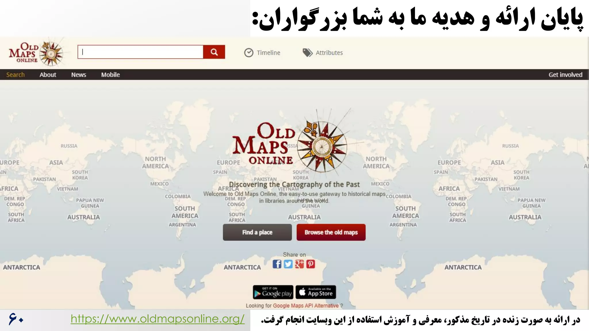 https://www.oldmapsonline.org/
‫بزرشواران‬ ‫شما‬ ‫به‬ ‫ما‬ ‫هدیه‬ ‫و‬ ‫ارائه‬ ‫پایان‬
:
60 ‫گرفت‬ ‫انجام‬ ‫وبسایت‬ ‫این‬ ‫از‬ ‫استفاده‬ ‫آموزش‬ ‫و‬ ‫معرفی‬ ،‫مذکور‬ ‫تاریخ‬ ‫در‬ ‫زنده‬ ‫صورت‬ ‫به‬ ‫ارائه‬ ‫در‬
.
 