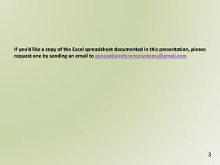 3
If you’d like a copy of the Excel spreadsheet documented in this presentation, please
request one by sending an email to geospatialreferencesystems@gmail.com
 