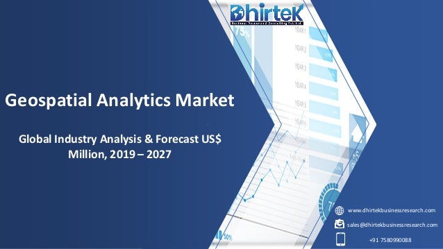www.dhirtekbusinessresearch.com
sales@dhirtekbusinessresearch.com
+91 7580990088
Geospatial Analytics Market
Global Industry Analysis & Forecast US$
Million, 2019 – 2027
 