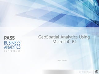 April 10-12 | Chicago, IL
GeoSpatial Analytics Using
Microsoft BI
Jason Thomas
 
