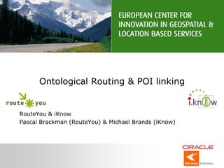 Ontological Routing & POI linking RouteYou & iKnow Pascal Brackman (RouteYou) & Michael Brands (iKnow) 