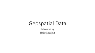 Geospatial Data
Submitted by
Dhanya Senthil
 