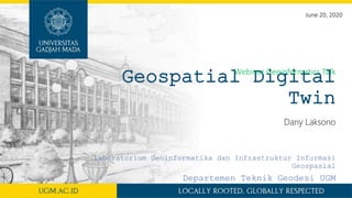 Geospatial Digital
Twin
Dany Laksono
June 20, 2020
Webinar Geoinformatics Talk
Laboratorium Geoinformatika dan Infrastruktur Informasi
Geospasial
Departemen Teknik Geodesi UGM
 