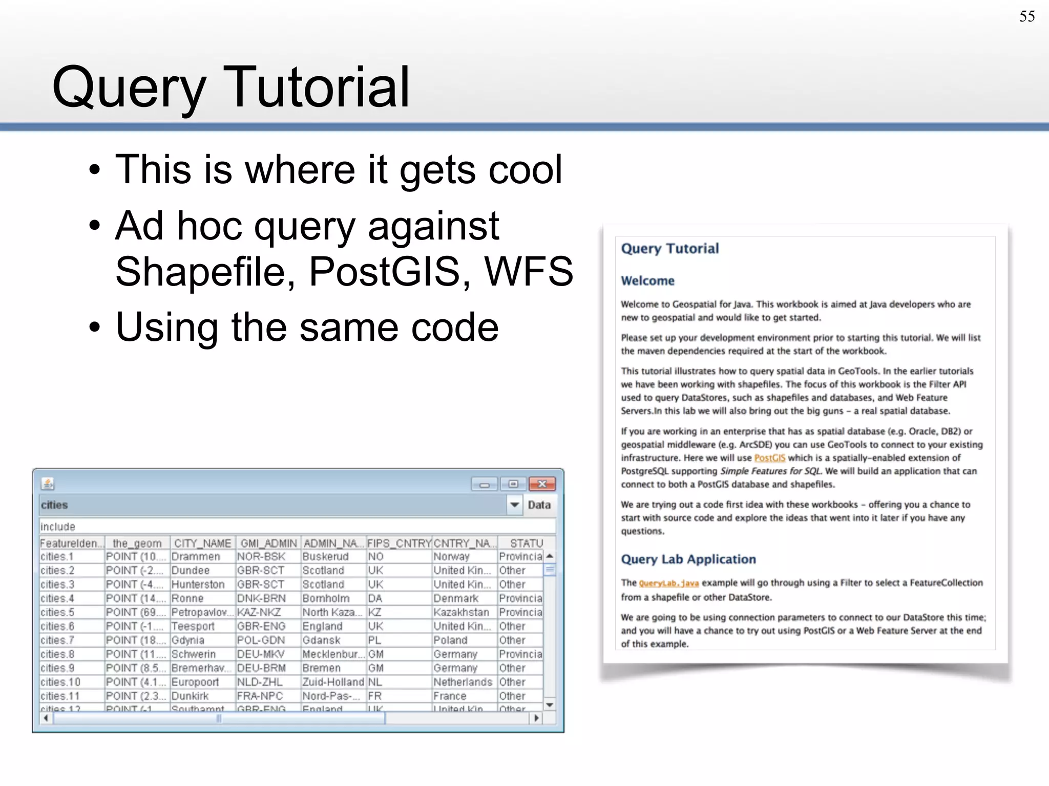 Query Tutorial
• This is where it gets cool
• Ad hoc query against 
Shapefile, PostGIS, WFS
• Using the same code
55
 