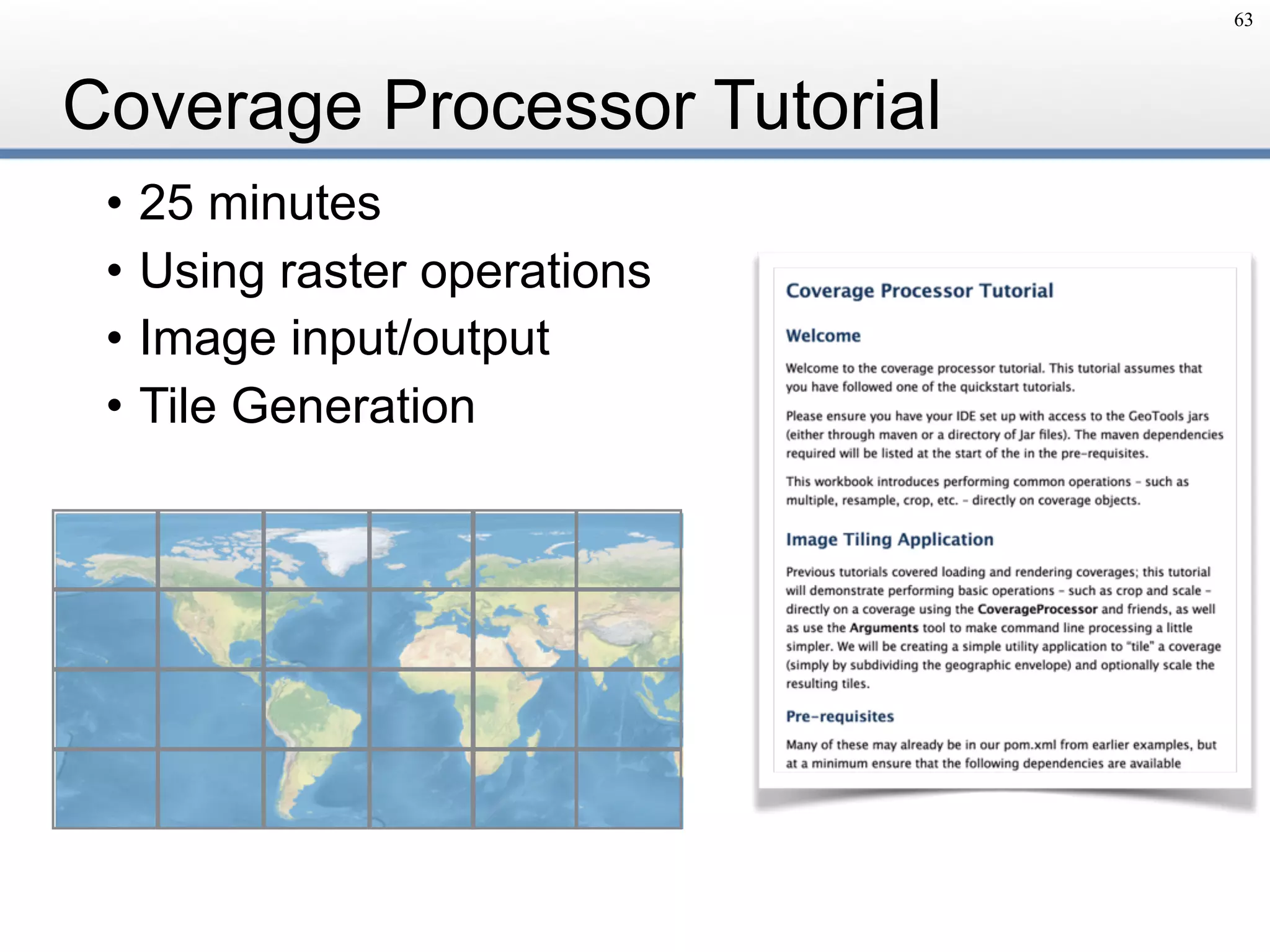 Coverage Processor Tutorial
• 25 minutes
• Using raster operations
• Image input/output
• Tile Generation
63
 