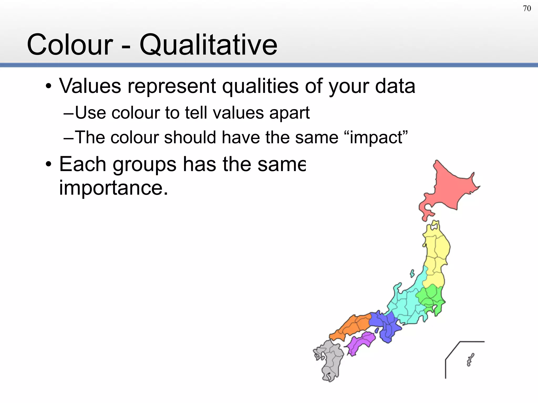 Colour - Qualitative
• Values represent qualities of your data
–Use colour to tell values apart
–The colour should have the same “impact”
• Each groups has the same 
importance.
70
 