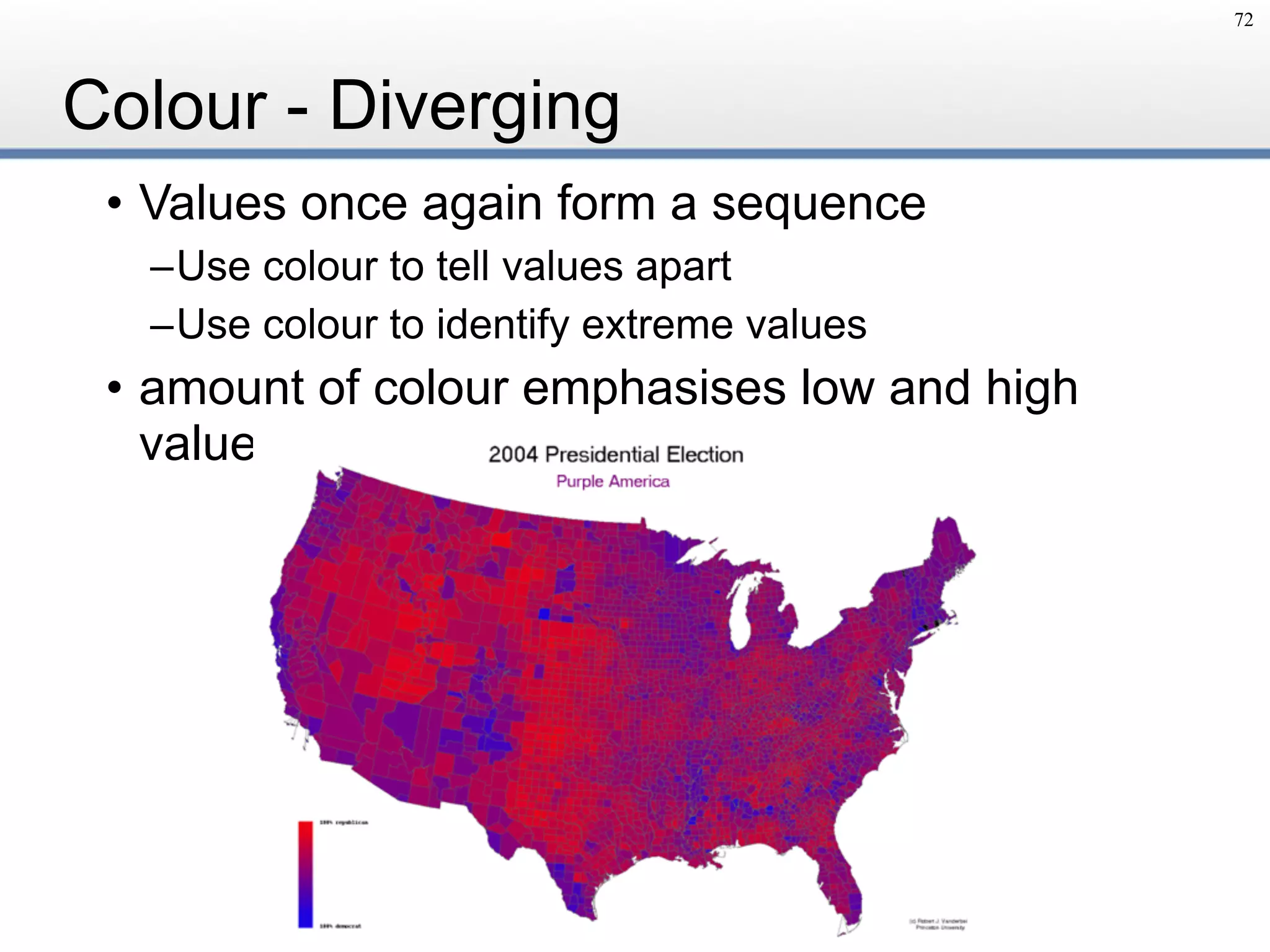 Colour - Diverging
• Values once again form a sequence
–Use colour to tell values apart
–Use colour to identify extreme values
• amount of colour emphasises low and high
values  
72
 
